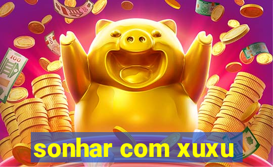 sonhar com xuxu